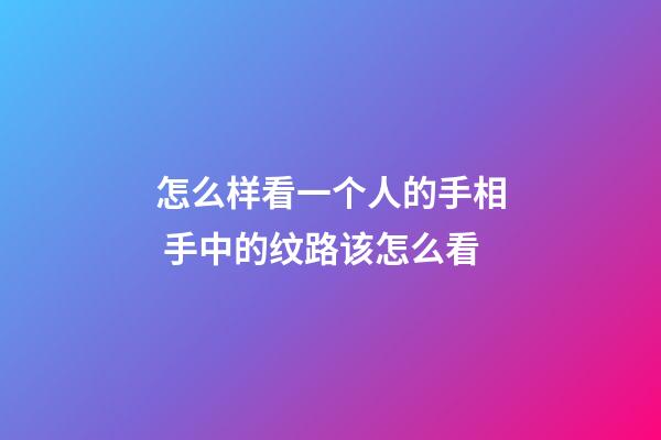 怎么样看一个人的手相 手中的纹路该怎么看